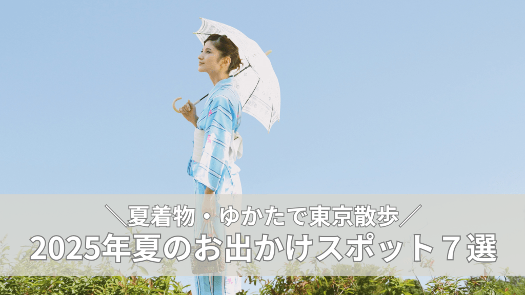 【東京・夏の着物さんぽ】浴衣で出かけたい東京のおすすめスポット7選｜涼やか・非日常を満喫