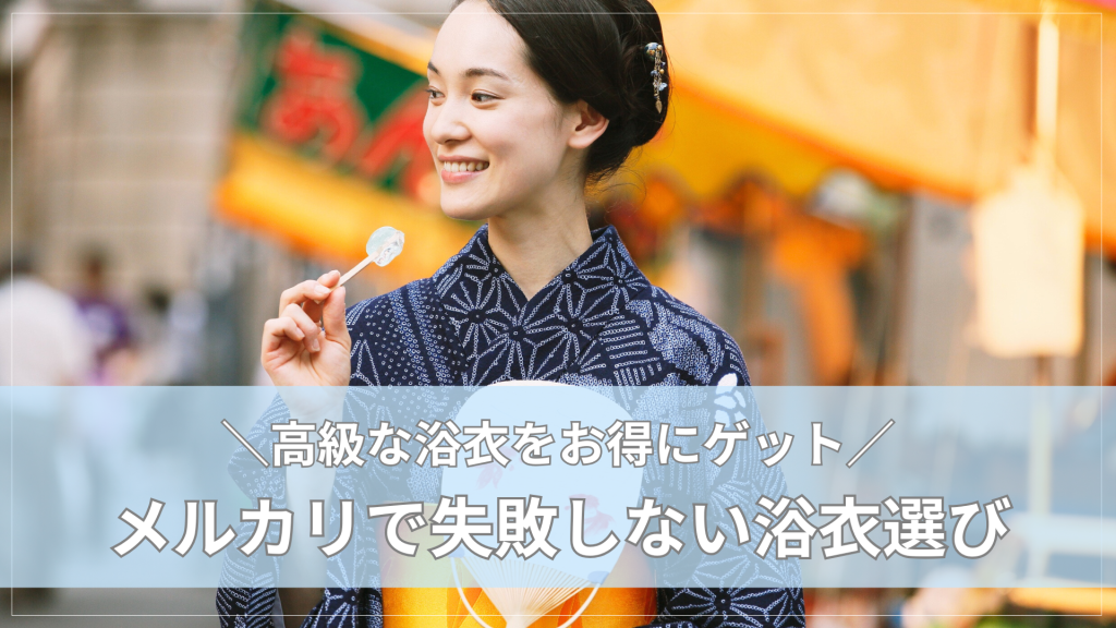 メルカリで高級浴衣をお得にゲット！失敗しない買い方ガイド＆厳選10選