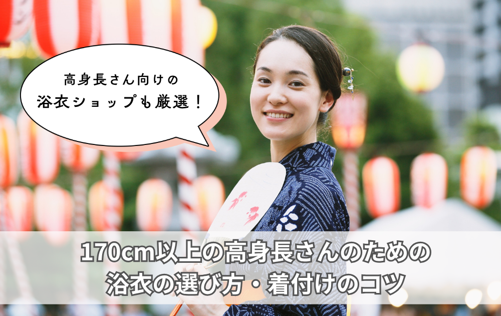 【170cm以上の高身長さん必見】浴衣の選び方・着付けのコツ・高身長さん向けの浴衣ショップ３選