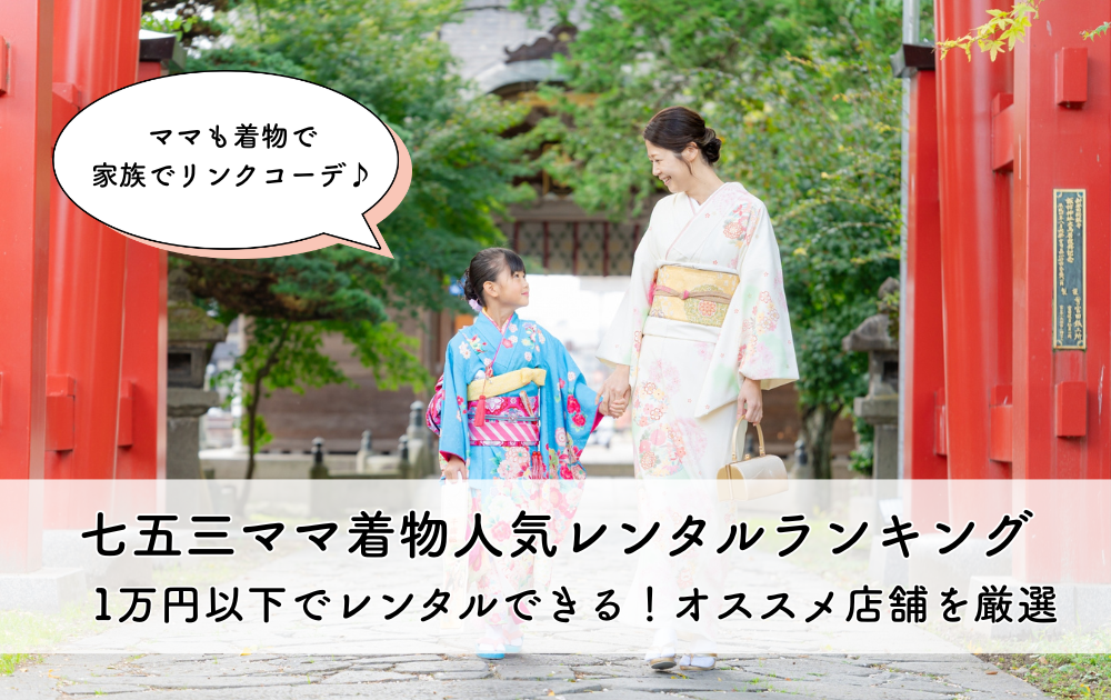 七五三のママ着物、レンタルor買う？人気の七五三ママ着物ランキング・1万円以下のオススメレンタル店を厳選