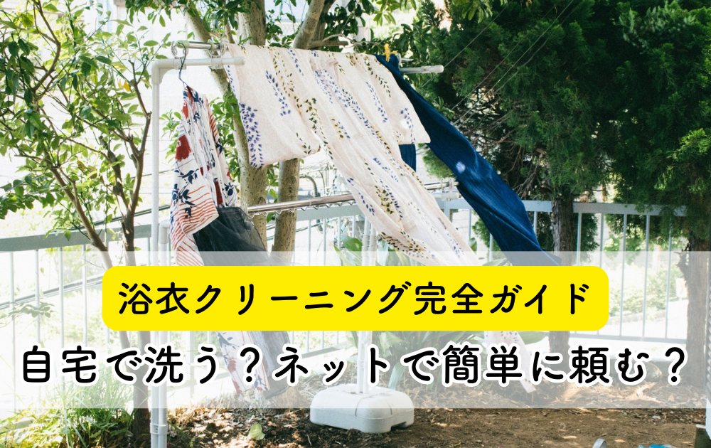 浴衣クリーニング完全ガイド｜自宅で洗う？ネットで簡単に頼む？
