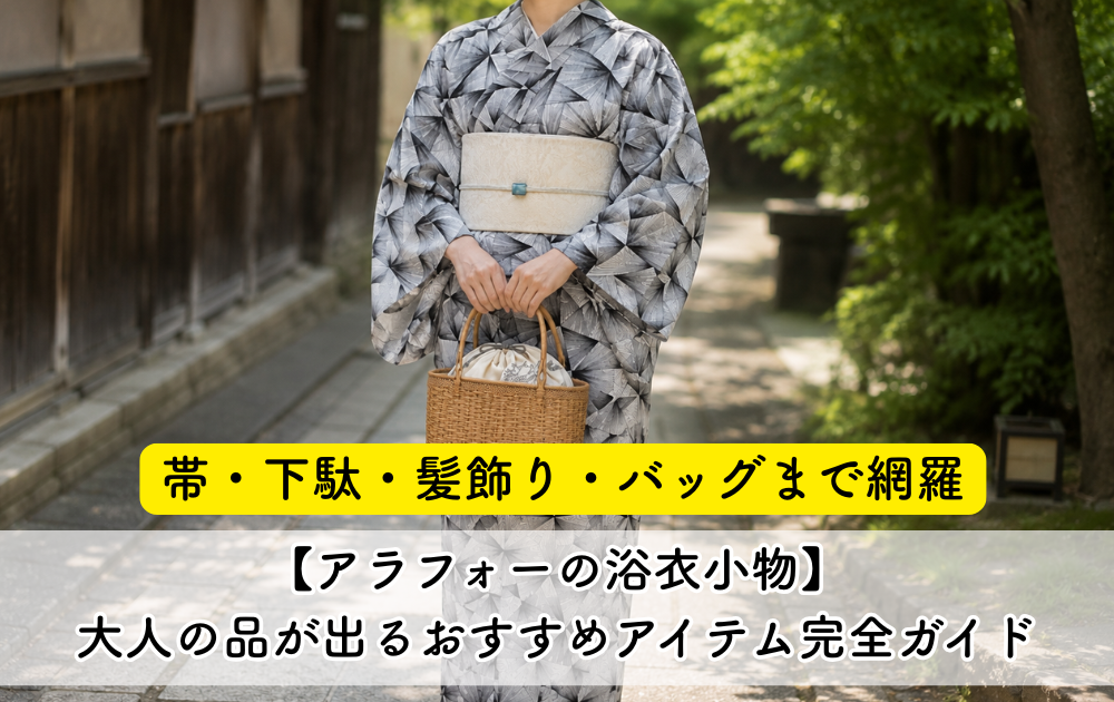 【アラフォーの浴衣小物】大人の品が出るおすすめアイテム完全ガイド｜帯・下駄・髪飾り・バッグまで網羅