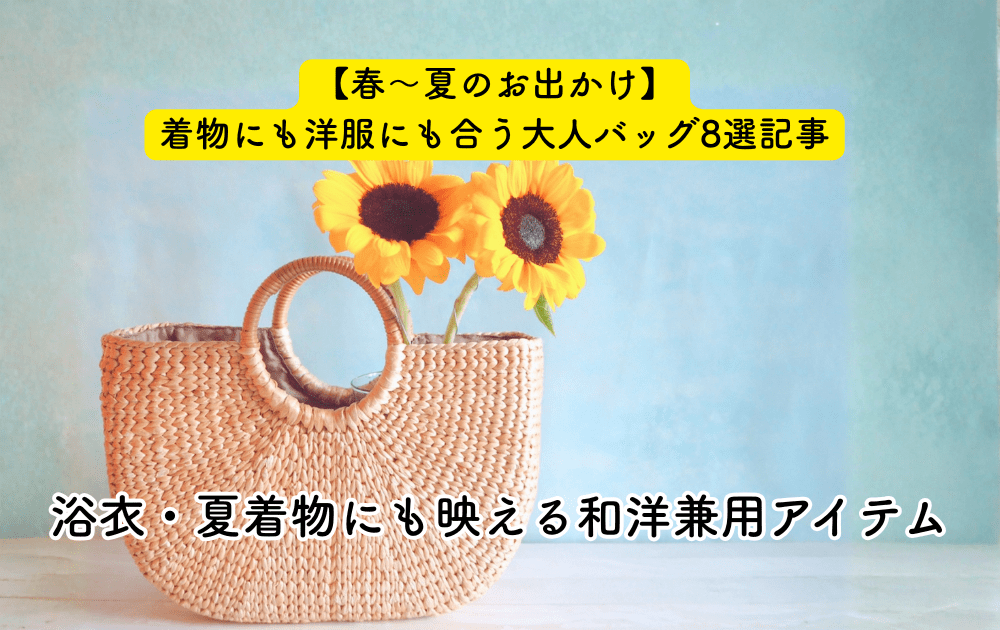 【春〜夏のお出かけ】着物にも洋服にも合う大人バッグ7選｜浴衣・夏着物にも映える和洋兼用アイテム