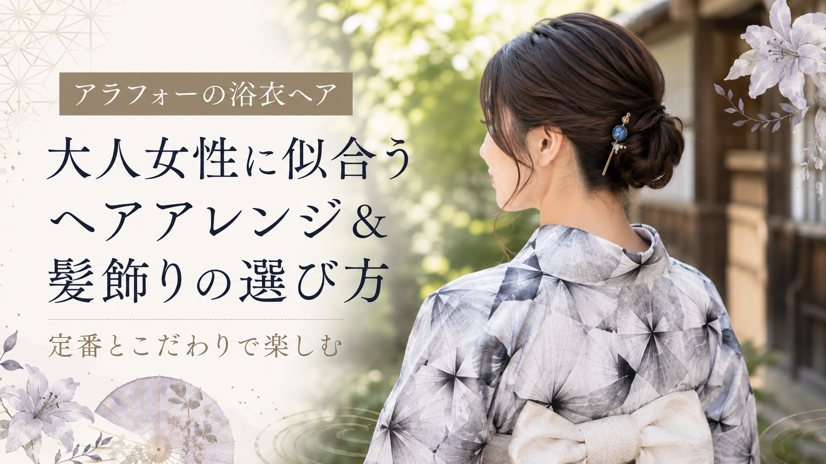 【アラフォーの浴衣ヘア】大人女性に似合うヘアアレンジ＆髪飾りの選び方｜定番とこだわりで楽しむ